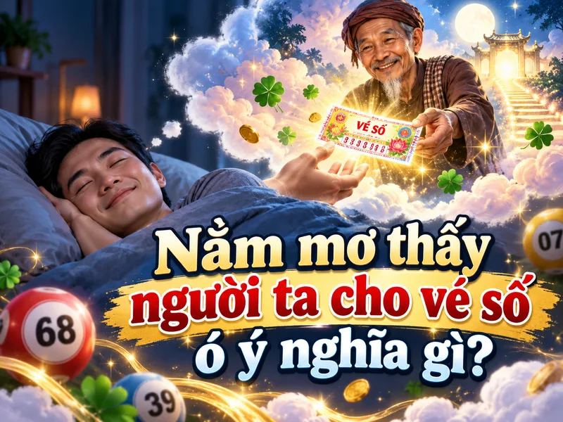 Nằm mơ thấy người ta cho vé số: Giải mã ý nghĩa và tài lộc